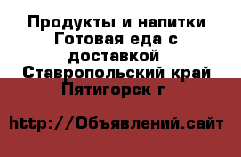 Продукты и напитки Готовая еда с доставкой. Ставропольский край,Пятигорск г.